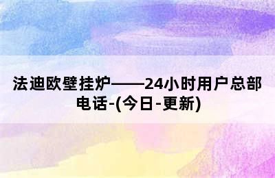 法迪欧壁挂炉——24小时用户总部电话-(今日-更新)