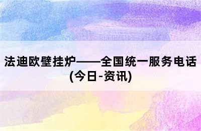 法迪欧壁挂炉——全国统一服务电话(今日-资讯)