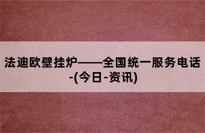 法迪欧壁挂炉——全国统一服务电话-(今日-资讯)