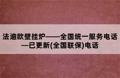 法迪欧壁挂炉——全国统一服务电话—已更新(全国联保)电话