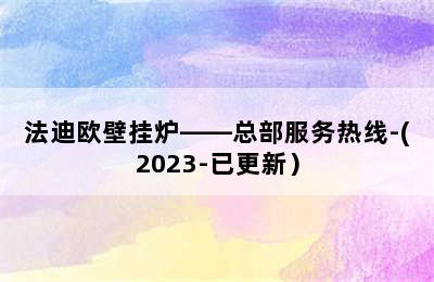 法迪欧壁挂炉——总部服务热线-(2023-已更新）