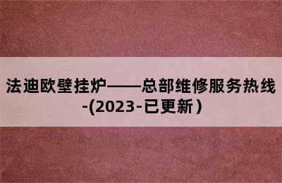 法迪欧壁挂炉——总部维修服务热线-(2023-已更新）