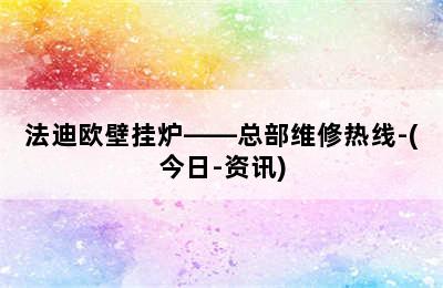 法迪欧壁挂炉——总部维修热线-(今日-资讯)