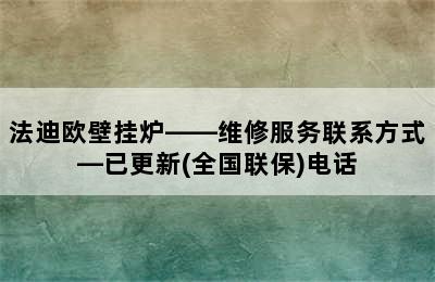 法迪欧壁挂炉——维修服务联系方式—已更新(全国联保)电话