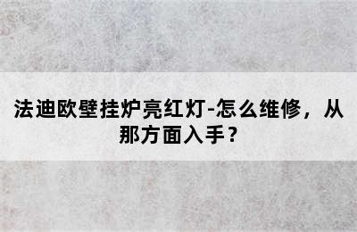 法迪欧壁挂炉亮红灯-怎么维修，从那方面入手？