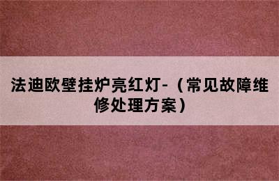 法迪欧壁挂炉亮红灯-（常见故障维修处理方案）