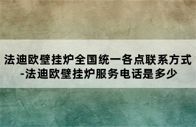 法迪欧壁挂炉全国统一各点联系方式-法迪欧壁挂炉服务电话是多少