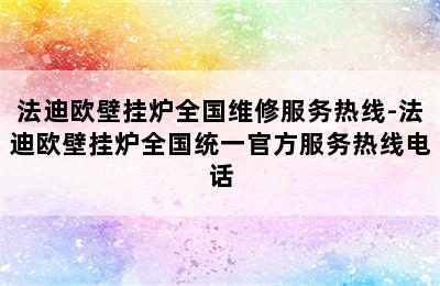 法迪欧壁挂炉全国维修服务热线-法迪欧壁挂炉全国统一官方服务热线电话