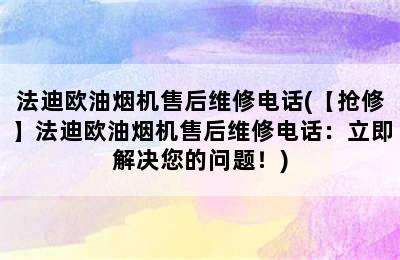 法迪欧油烟机售后维修电话(【抢修】法迪欧油烟机售后维修电话：立即解决您的问题！)