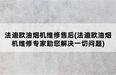 法迪欧油烟机维修售后(法迪欧油烟机维修专家助您解决一切问题)