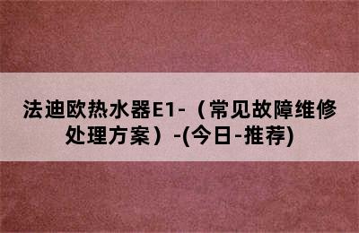 法迪欧热水器E1-（常见故障维修处理方案）-(今日-推荐)