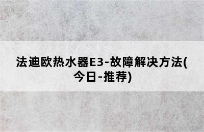 法迪欧热水器E3-故障解决方法(今日-推荐)