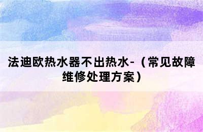 法迪欧热水器不出热水-（常见故障维修处理方案）