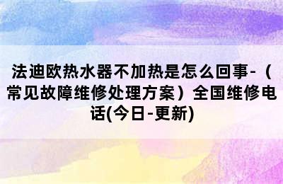 法迪欧热水器不加热是怎么回事-（常见故障维修处理方案）全国维修电话(今日-更新)