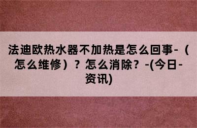 法迪欧热水器不加热是怎么回事-（怎么维修）？怎么消除？-(今日-资讯)