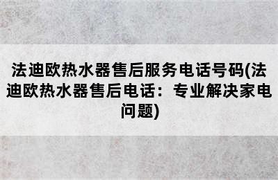 法迪欧热水器售后服务电话号码(法迪欧热水器售后电话：专业解决家电问题)