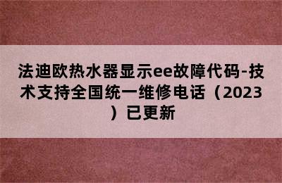 法迪欧热水器显示ee故障代码-技术支持全国统一维修电话（2023）已更新