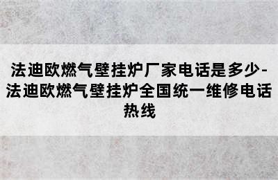 法迪欧燃气壁挂炉厂家电话是多少-法迪欧燃气壁挂炉全国统一维修电话热线