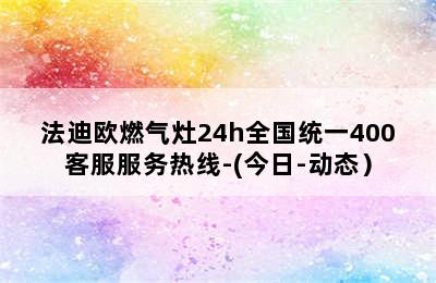 法迪欧燃气灶24h全国统一400客服服务热线-(今日-动态）