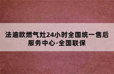 法迪欧燃气灶24小时全国统一售后服务中心-全国联保