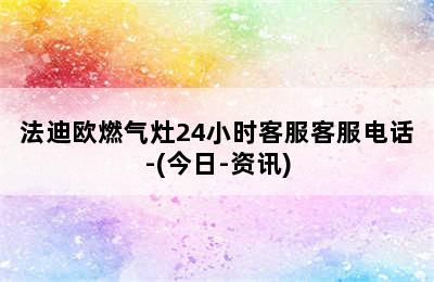 法迪欧燃气灶24小时客服客服电话-(今日-资讯)