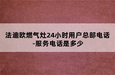 法迪欧燃气灶24小时用户总部电话-服务电话是多少