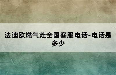 法迪欧燃气灶全国客服电话-电话是多少