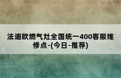 法迪欧燃气灶全国统一400客服维修点-(今日-推荐)