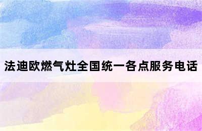 法迪欧燃气灶全国统一各点服务电话