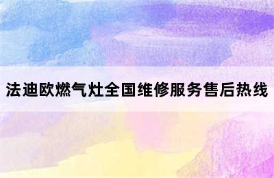 法迪欧燃气灶全国维修服务售后热线