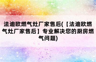 法迪欧燃气灶厂家售后(【法迪欧燃气灶厂家售后】专业解决您的厨房燃气问题)