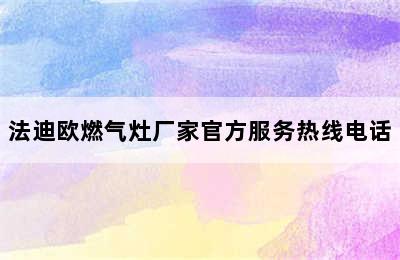 法迪欧燃气灶厂家官方服务热线电话