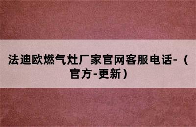 法迪欧燃气灶厂家官网客服电话-（官方-更新）