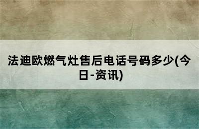 法迪欧燃气灶售后电话号码多少(今日-资讯)