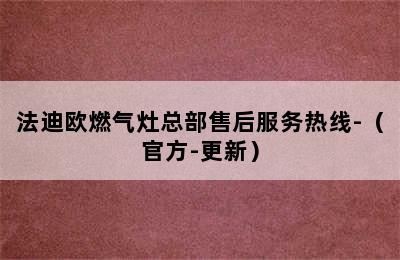 法迪欧燃气灶总部售后服务热线-（官方-更新）