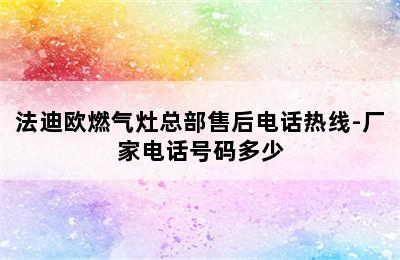 法迪欧燃气灶总部售后电话热线-厂家电话号码多少