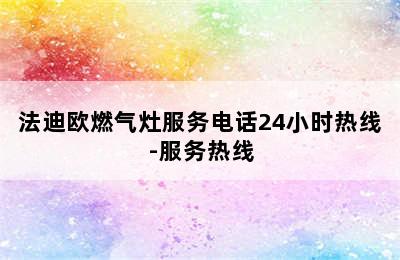 法迪欧燃气灶服务电话24小时热线-服务热线