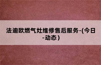 法迪欧燃气灶维修售后服务-(今日-动态）