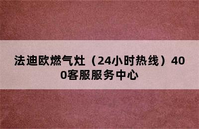 法迪欧燃气灶（24小时热线）400客服服务中心