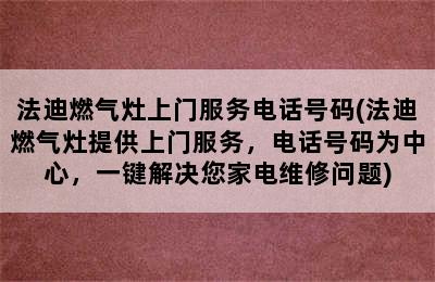 法迪燃气灶上门服务电话号码(法迪燃气灶提供上门服务，电话号码为中心，一键解决您家电维修问题)