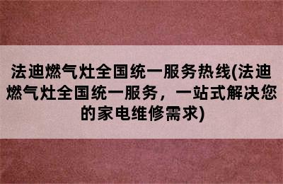 法迪燃气灶全国统一服务热线(法迪燃气灶全国统一服务，一站式解决您的家电维修需求)