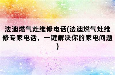 法迪燃气灶维修电话(法迪燃气灶维修专家电话，一键解决你的家电问题)