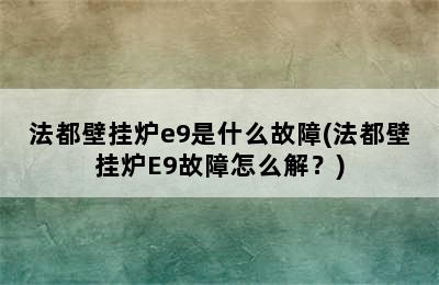 法都壁挂炉e9是什么故障(法都壁挂炉E9故障怎么解？)