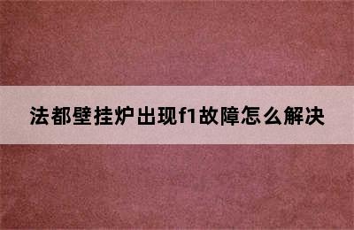 法都壁挂炉出现f1故障怎么解决