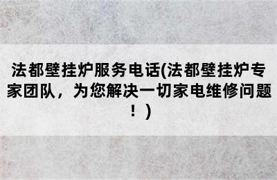 法都壁挂炉服务电话(法都壁挂炉专家团队，为您解决一切家电维修问题！)