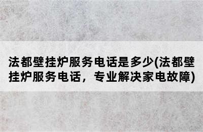 法都壁挂炉服务电话是多少(法都壁挂炉服务电话，专业解决家电故障)