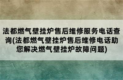 法都燃气壁挂炉售后维修服务电话查询(法都燃气壁挂炉售后维修电话助您解决燃气壁挂炉故障问题)