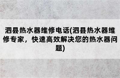 泗县热水器维修电话(泗县热水器维修专家，快速高效解决您的热水器问题)