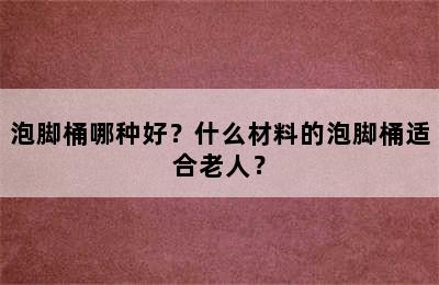 泡脚桶哪种好？什么材料的泡脚桶适合老人？