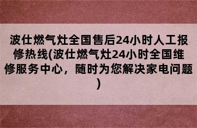 波仕燃气灶全国售后24小时人工报修热线(波仕燃气灶24小时全国维修服务中心，随时为您解决家电问题)